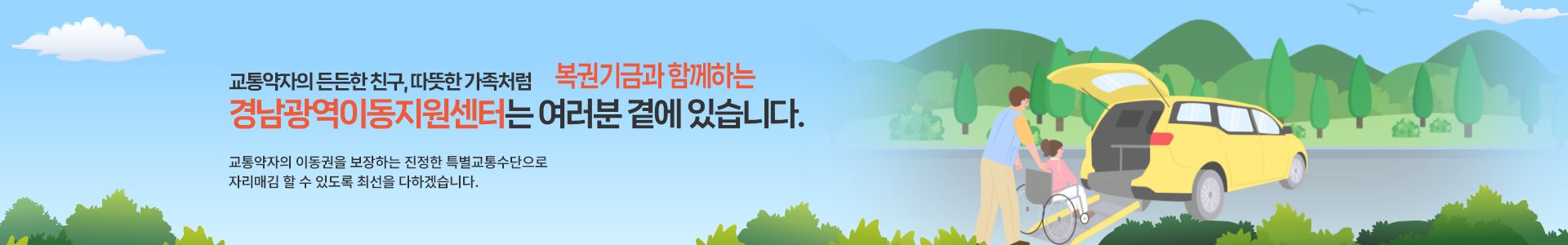 교통약자의 든든한친구, 따뜻한 가족처럼 경남광역이동지원센터는 여러분 곁에 있습니다.  교통약자의 이동권을 보장하는 진정한 특별교통수단으로 자리매김 할 수 있도록 최선을 다하겠습니다.